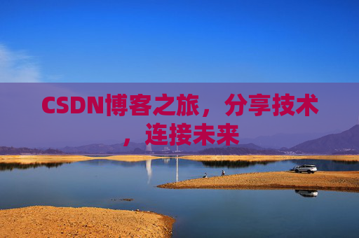 CSDN博客之旅，分享技术，连接未来