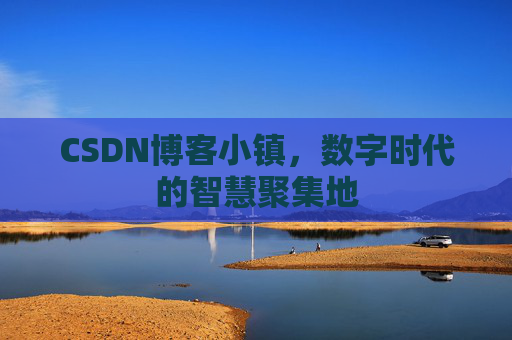 CSDN博客小镇，数字时代的智慧聚集地