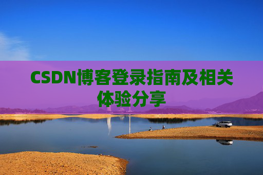 CSDN博客登录指南及相关体验分享